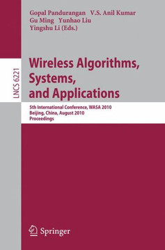 Wireless Algorithms, Systems, and Applications: 5th International Conference, WASA 2010, Beijing, China, August 15-17, 2010, Proceedings Wireless Algorithms, Systems, and Applications: 5th International Conference, WASA 2010, Beijing, China, August 15-17, 2010, Proceedings
