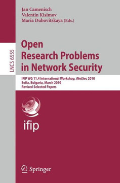 Open Research Problems in Network Security: Ifip Wg 11.4 International Workshop, Inetsec 2010, Sofia, Bulgaria, March 5-6, 2010, Revised Selected Pape