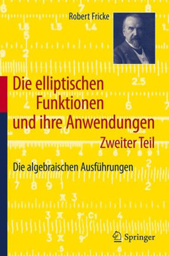 Die Elliptischen Funktionen Und Ihre Anwendungen: Zweiter Teil: Die Algebraischen Ausf?hrungen