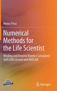 Numerical Methods for the Life Scientist: Binding and Enzyme Kinetics Calculated with Gnu Octave and MATLAB Numerical Methods for the Life Scientist: Binding and Enzyme Kinetics Calculated with Gnu Octave and MATLAB