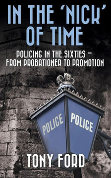In The 'Nick' Of Time: Policing In The Sixties - From Probationer To Promotion