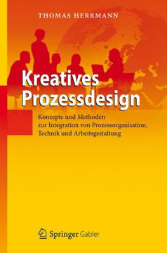 Kreatives Prozessdesign: Konzepte Und Methoden Zur Integration Von Prozessorganisation, Technik Und Arbeitsgestaltung