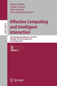 Affective Computing and Intelligent Interaction: Fourth International Conference, Acii 2011, Memphis, Tn, Usa, October 9-12, 2011, Proceedings, Part I Affective Computing and Intelligent Interaction: Fourth International Conference, Acii 2011, Memphis, Tn, Usa, October 9-12, 2011, Proceedings, Part I