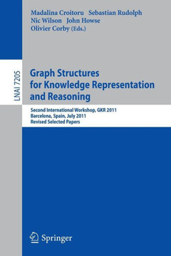 Graph Structures for Knowledge Representation and Reasoning: Second Interntional Workshop, GKR 2011, Barcelona, Spain, July 16, 2011. Revised Selected Graph Structures for Knowledge Representation and Reasoning: Second Interntional Workshop, GKR 2011, Barcelona, Spain, July 16, 2011. Revised Selected