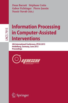 Information Processing in Computer-Assisted Interventions: 4th International Conference, Ipcai 2013, Heidelberg, Germany, June 26, 2013. Proceedings Information Processing in Computer-Assisted Interventions: 4th International Conference, Ipcai 2013, Heidelberg, Germany, June 26, 2013. Proceedings