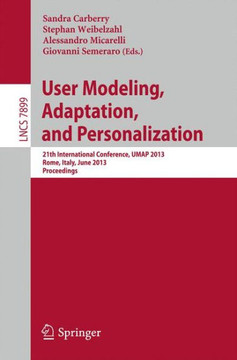 User Modeling, Adaption, and Personalization: 21th International Conference, Umap 2013, Rome, Italy, June 10-14, 2013. Proceedings User Modeling, Adaption, and Personalization: 21th International Conference, Umap 2013, Rome, Italy, June 10-14, 2013. Proceedings