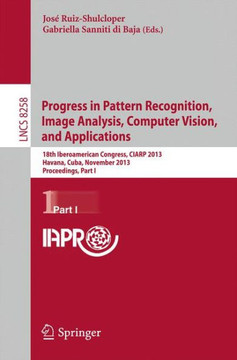 Progress in Pattern Recognition, Image Analysis, Computer Vision, and Applications: 18th Iberoamerican Congress, Ciarp 2013, Havana, Cuba, November 20 Progress in Pattern Recognition, Image Analysis, Computer Vision, and Applications: 18th Iberoamerican Congress, Ciarp 2013, Havana, Cuba, November 20
