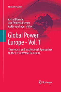 Global Power Europe - Vol. 1: Theoretical and Institutional Approaches to the Eu's External Relations Global Power Europe - Vol. 1: Theoretical and Institutional Approaches to the Eu's External Relations