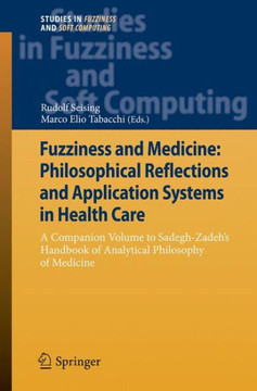 Fuzziness and Medicine: Philosophical Reflections and Application Systems in Health Care: A Companion Volume to Sadegh-Zadeh's Handbook of Analytical