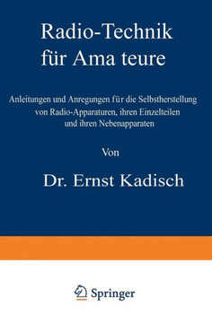 Radio-Technik F?r Amateure: Anleitungen Und Anregungen F?r Die Selbstherstellung Von Radio-Apparaturen, Ihren Einzelteilen Und Ihren Nebenapparate