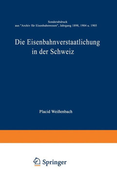 Die Eisenbahnverstaatlichung in Der Schweiz: Sonderabdruck Aus ""Archiv F?r Eisenbahnwesen"", Jahrgang 1898, 1904 U. 1905