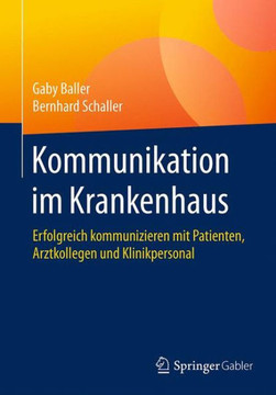 Kommunikation Im Krankenhaus: Erfolgreich Kommunizieren Mit Patienten, Arztkollegen Und Klinikpersonal Kommunikation Im Krankenhaus: Erfolgreich Kommunizieren Mit Patienten, Arztkollegen Und Klinikpersonal