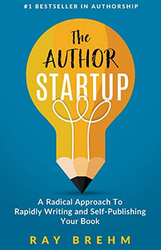 The Author Startup: A Radical Approach To Rapidly Writing And Self-Publishing Your Book On Amazon