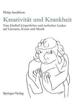 Kreativit?t Und Krankheit: Vom Einflu? K?rperlicher Und Seelischer Leiden Auf Literatur, Kunst Und Musik