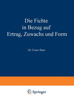 Die Fichte in Bezug Auf Ertrag, Zuwachs Und Form: Unter Zugrundlegung Der an Der K. W?rtt. Forstlichen Versuchsanstalt Angestellten Untersuchungen