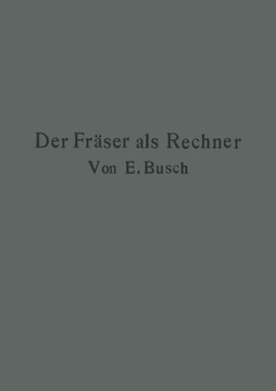 Der Fr?ser ALS Rechner: Berechnungen an Den Universal-Fr?smaschinen Und -Teilk?pfen in Einfachster Und Anschaulichster Darstellung Darum Zum S