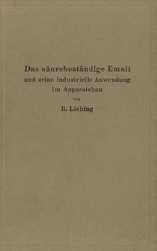 Das S?urebest?ndige Email Und Seine Industrielle Anwendung Im Apparatebau: Ein Handbuch F?r Die Chemische Industrie, Nahrungsmittelfabrikation Und And