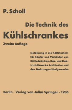 Die Technik Des K?hlschrankes: Einf?hrung in Die K?ltetechnik F?r K?ufer Und Verk?ufer Von K?hlschr?nken, Gas- Und Elektrizit?tswerke, Architekten Un