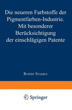 Die Neueren Farbstoffe Der Pigmentfarben-Industrie: Mit Besonderer Ber?cksichtigung Der Einschl?gigen Patente