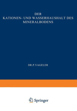 Der Kationen- Und Wasserhaushalt Des Mineralbodens: Vom Standpunkt Der Physikalischen Chemie Und Seine Bedeutung F?r Die Land- Und Forstwirtschaftlich