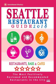 Seattle Restaurant Guide 2018: Best Rated Restaurants In Seattle, Washington - 500 Restaurants, Bars And Cafés Recommended For Visitors, 2018