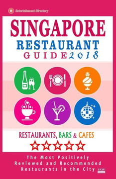 Singapore Restaurant Guide 2018: Best Rated Restaurants In Singapore - 500 Restaurants, Bars And Cafés Recommended For Visitors, 2018