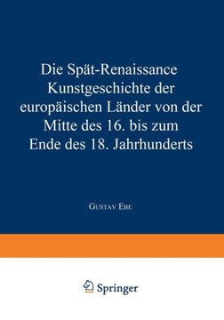 Die Sp?t-Renaissance: Kunstgeschichte Der Europ?ischen L?nder Von Der Mitte Des 16. Bis Zum Ende Des 18. Jahrhunderts Die Sp?t-Renaissance: Kunstgeschichte Der Europ?ischen L?nder Von Der Mitte Des 16. Bis Zum Ende Des 18. Jahrhunderts