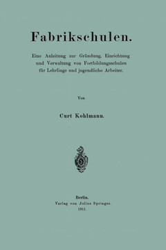 Fabrikschulen: Eine Anleitung Zur Gr?ndung, Einrichtung Und Verwaltung Von Fortbildungsschulen F?r Lehrlinge Und Jugendliche Arbeiter