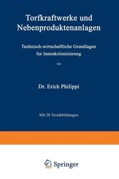 Torfkraftwerke Und Nebenproduktenanlagen: Technisch-Wirtschaftliche Grundlagen F?r Innenkolonisierung Torfkraftwerke Und Nebenproduktenanlagen: Technisch-Wirtschaftliche Grundlagen F?r Innenkolonisierung