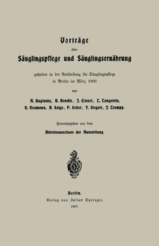 Vortr?ge ?ber S?uglingspflege Und S?uglingsern?hrung: Gehalten in Der Ausstellung F?r S?uglingspflege in Berlin Im M?rz 1906