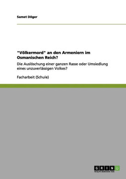 ""V?lkermord"" an den Armeniern im Osmanischen Reich?: Die Ausl?schung einer ganzen Rasse oder Umsiedlung eines unzuverl?ssigen Volkes? ""V?lkermord"" an den Armeniern im Osmanischen Reich?: Die Ausl?schung einer ganzen Rasse oder Umsiedlung eines unzuverl?ssigen Volkes?