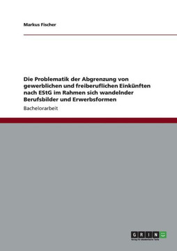 Die Problematik der Abgrenzung von gewerblichen und freiberuflichen Eink?nften nach EStG im Rahmen sich wandelnder Berufsbilder und Erwerbsformen