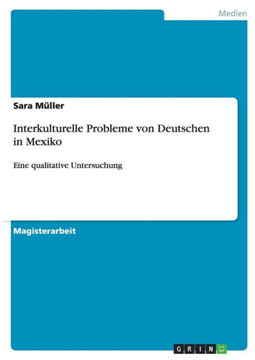 Interkulturelle Probleme von Deutschen in Mexiko: Eine qualitative Untersuchung