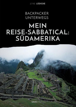 Backpacker unterwegs: Mein Reise-Sabbatical. S?damerika: Argentinien, Bolivien, Brasilien, Chile, Ecuador, Kolumbien, Peru