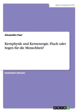 Kernphysik und Kernenergie. Fluch oder Segen f?r die Menschheit?