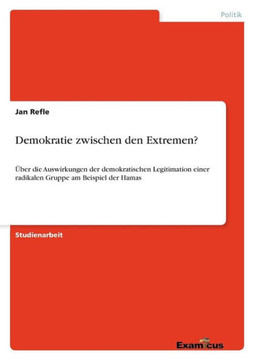 Demokratie zwischen den Extremen?: ?ber die Auswirkungen der demokratischen Legitimation einer radikalen Gruppe am Beispiel der Hamas
