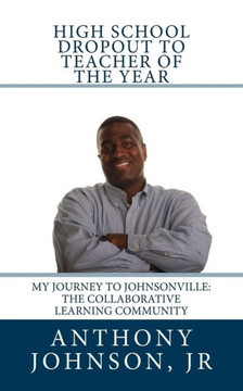High School Dropout To Teacher Of The Year: My Journey To Johnsonville: The Collaborative Learning Community