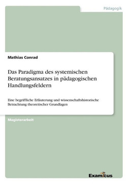 Das Paradigma des systemischen Beratungsansatzes in p?dagogischen Handlungsfeldern: Eine begriffliche Erl?uterung und wissenschaftshistorische Betrach