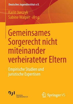 Gemeinsames Sorgerecht Nicht Miteinander Verheirateter Eltern: Empirische Studien Und Juristische Expertisen