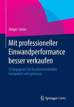Mit Professioneller Einwandperformance Besser Verkaufen: So Begegnen Sie Kundeneinw?nden Kompetent Und Gelassen