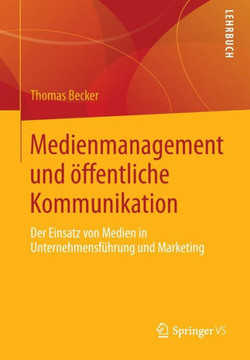 Medienmanagement Und ?ffentliche Kommunikation: Der Einsatz Von Medien in Unternehmensf?hrung Und Marketing Medienmanagement Und ?ffentliche Kommunikation: Der Einsatz Von Medien in Unternehmensf?hrung Und Marketing