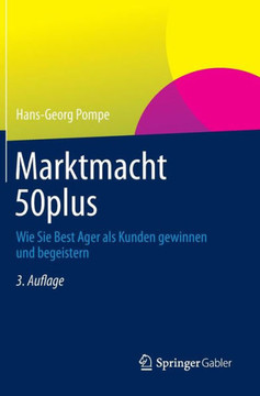 Marktmacht 50plus: Wie Sie Best Ager ALS Kunden Gewinnen Und Begeistern