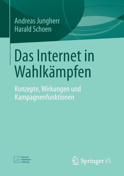 Das Internet in Wahlk?mpfen: Konzepte, Wirkungen Und Kampagnenfunktionen
