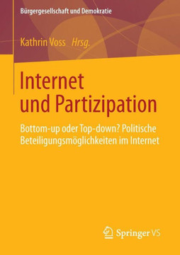 Internet Und Partizipation: Bottom-Up Oder Top-Down? Politische Beteiligungsm?glichkeiten Im Internet