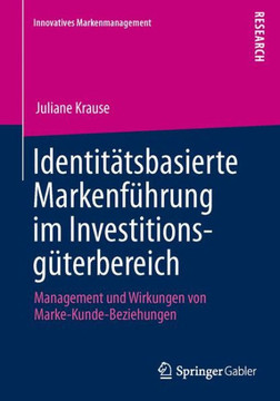 Identit?tsbasierte Markenf?hrung Im Investitionsg?terbereich: Management Und Wirkungen Von Marke-Kunde-Beziehungen
