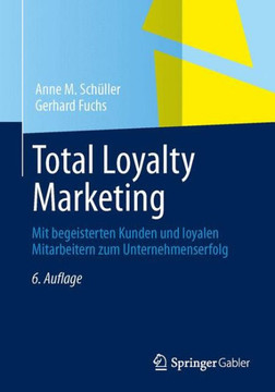 Total Loyalty Marketing: Mit Begeisterten Kunden Und Loyalen Mitarbeitern Zum Unternehmenserfolg