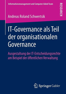 It-Governance ALS Teil Der Organisationalen Governance: Ausgestaltung Der It-Entscheidungsrechte Am Beispiel Der ?ffentlichen Verwaltung