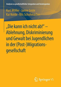 Die Kann Ich Nicht Ab! - Ablehnung, Diskriminierung Und Gewalt Bei Jugendlichen in Der (Post-) Migrationsgesellschaft