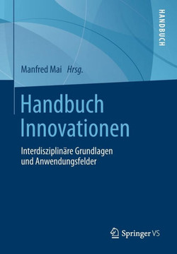Handbuch Innovationen: Interdisziplin?re Grundlagen Und Anwendungsfelder