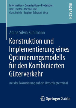 Konstruktion Und Implementierung Eines Optimierungsmodells F?r Den Kombinierten G?terverkehr: Mit Der Fokussierung Auf Ein Umschlagterminal